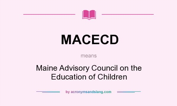 What does MACECD mean? It stands for Maine Advisory Council on the Education of Children