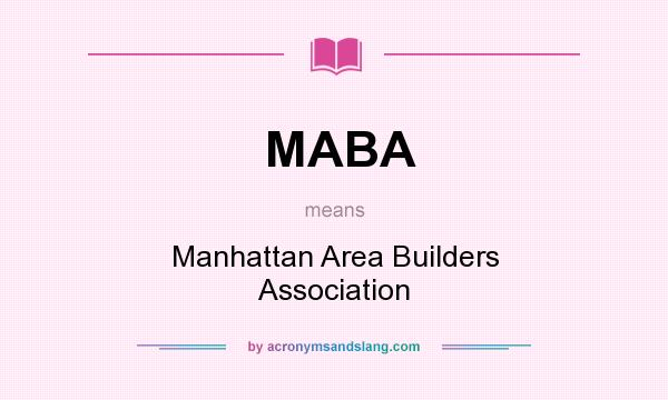What does MABA mean? It stands for Manhattan Area Builders Association