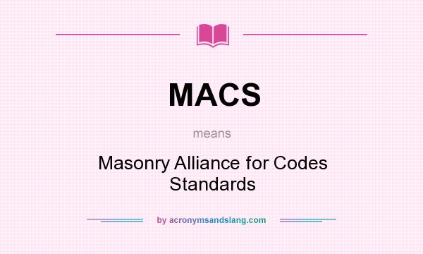 What does MACS mean? It stands for Masonry Alliance for Codes Standards