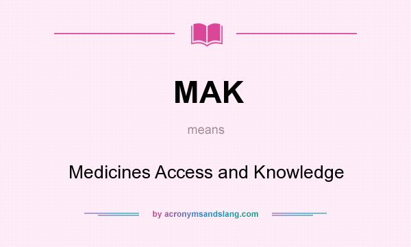 What does MAK mean? It stands for Medicines Access and Knowledge