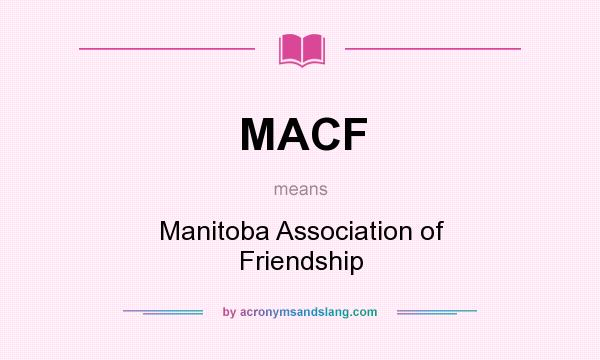 What does MACF mean? It stands for Manitoba Association of Friendship