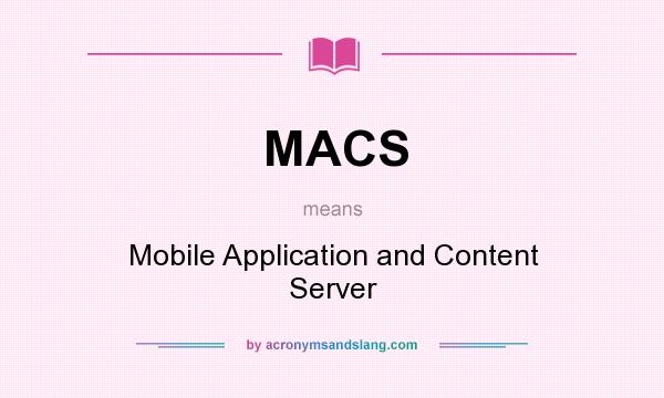 What does MACS mean? It stands for Mobile Application and Content Server