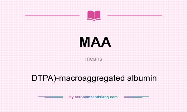 What does MAA mean? It stands for DTPA)-macroaggregated albumin