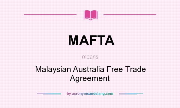 What does MAFTA mean? It stands for Malaysian Australia Free Trade Agreement