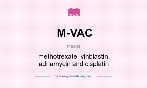 What does M-VAC mean? It stands for methotrexate, vinblastin, adriamycin and cisplatin