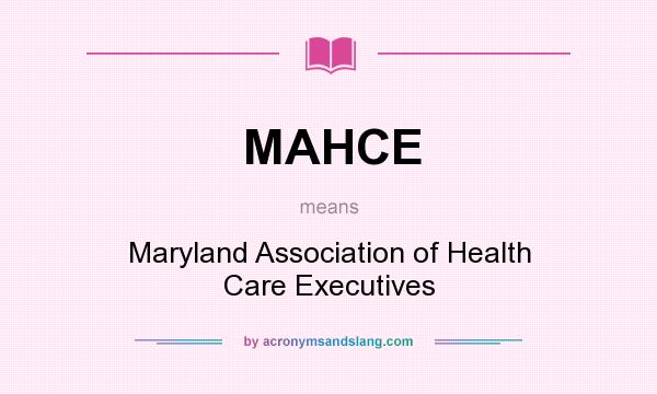 What does MAHCE mean? It stands for Maryland Association of Health Care Executives