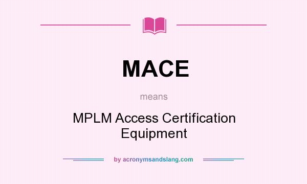 What does MACE mean? It stands for MPLM Access Certification Equipment