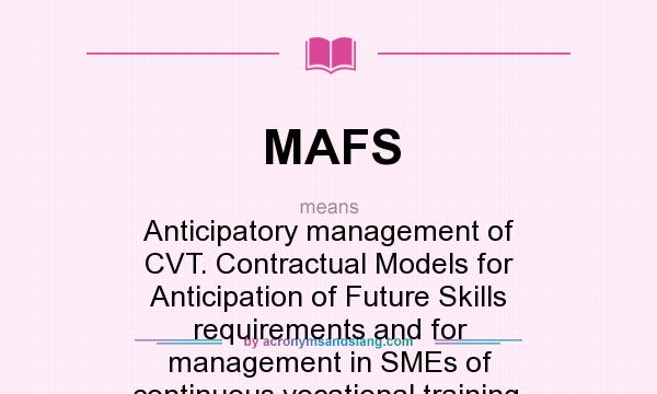 What does MAFS mean? It stands for Anticipatory management of CVT. Contractual Models for Anticipation of Future Skills requirements and for management in SMEs of continuous vocational training.