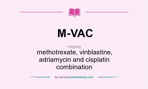 What does M-VAC mean? It stands for methotrexate, vinblastine, adriamycin and cisplatin combination
