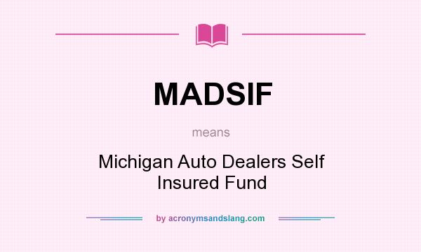 What does MADSIF mean? It stands for Michigan Auto Dealers Self Insured Fund
