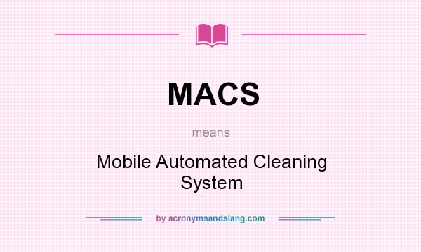 What does MACS mean? It stands for Mobile Automated Cleaning System