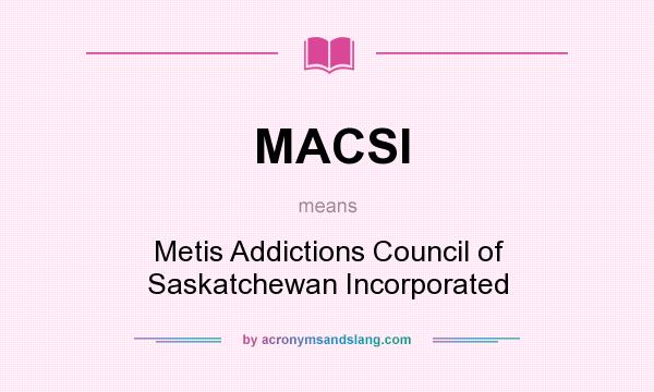 What does MACSI mean? It stands for Metis Addictions Council of Saskatchewan Incorporated