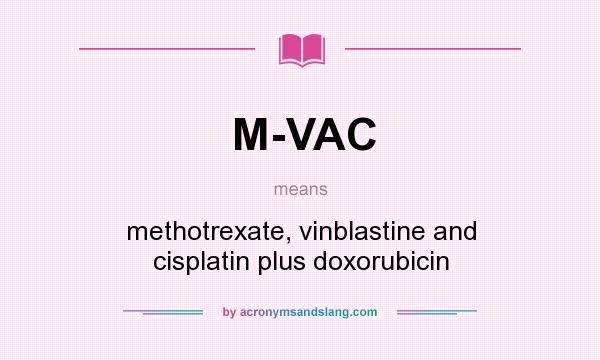 What does M-VAC mean? It stands for methotrexate, vinblastine and cisplatin plus doxorubicin