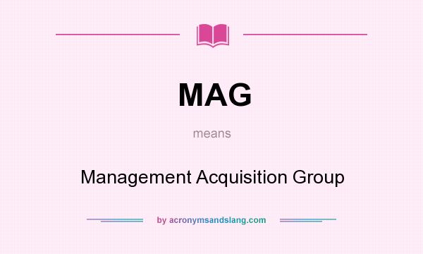 What does MAG mean? It stands for Management Acquisition Group