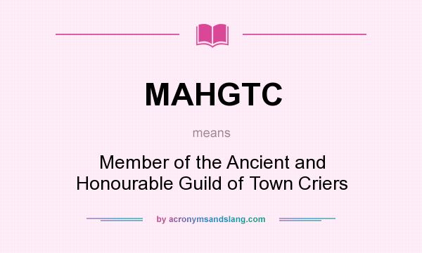 What does MAHGTC mean? It stands for Member of the Ancient and Honourable Guild of Town Criers
