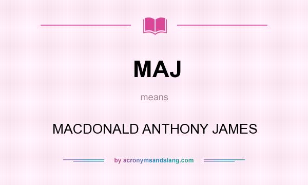 What does MAJ mean? It stands for MACDONALD ANTHONY JAMES