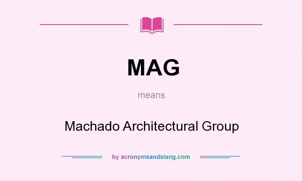 What does MAG mean? It stands for Machado Architectural Group