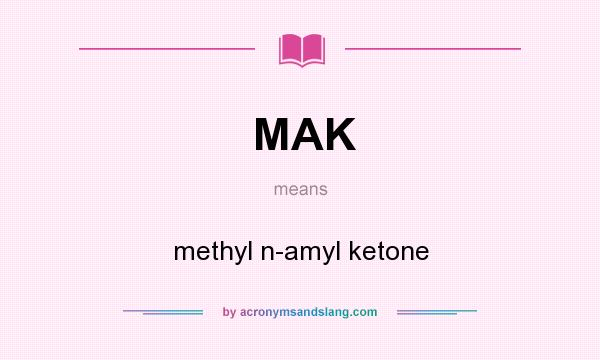 What does MAK mean? It stands for methyl n-amyl ketone