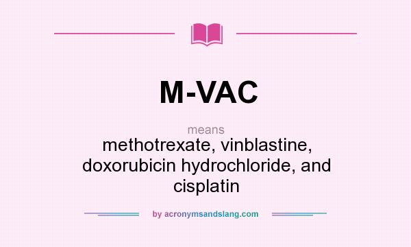 What does M-VAC mean? It stands for methotrexate, vinblastine, doxorubicin hydrochloride, and cisplatin