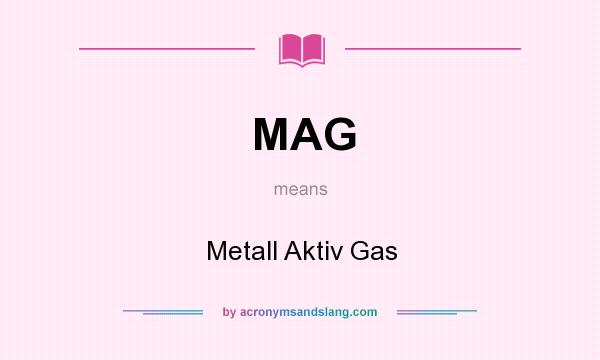 What does MAG mean? It stands for Metall Aktiv Gas