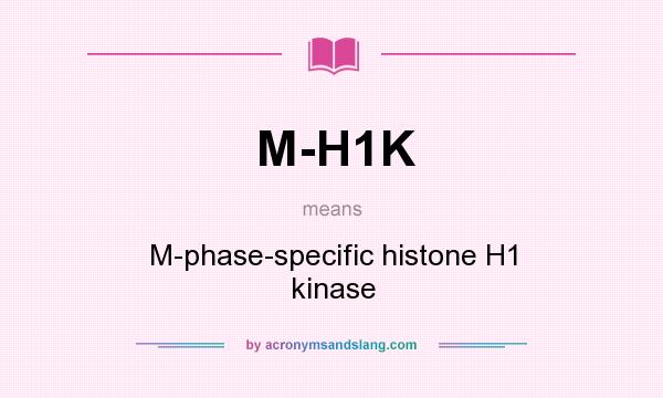 What does M-H1K mean? It stands for M-phase-specific histone H1 kinase