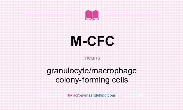 What does M-CFC mean? It stands for granulocyte/macrophage colony-forming cells