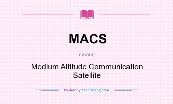What does MACS mean? It stands for Medium Altitude Communication Satellite