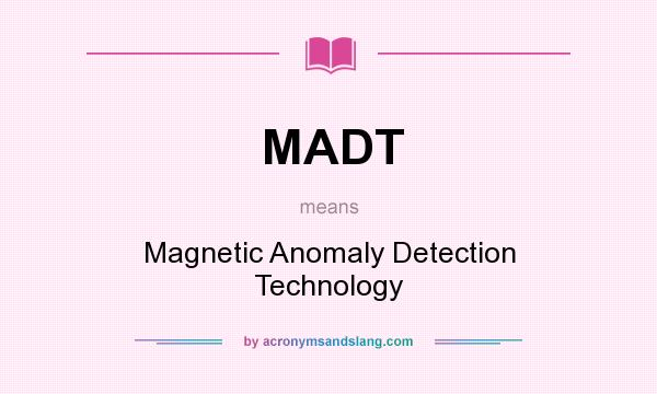 What does MADT mean? It stands for Magnetic Anomaly Detection Technology