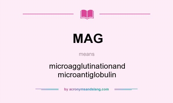What does MAG mean? It stands for microagglutinationand microantiglobulin