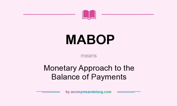 What does MABOP mean? It stands for Monetary Approach to the Balance of Payments