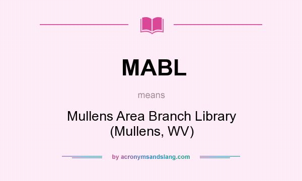 What does MABL mean? It stands for Mullens Area Branch Library (Mullens, WV)