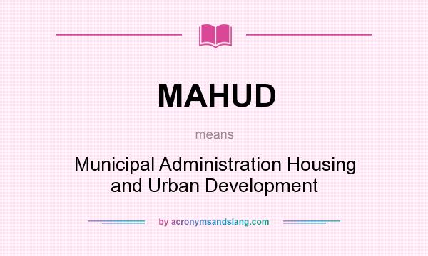 What does MAHUD mean? It stands for Municipal Administration Housing and Urban Development
