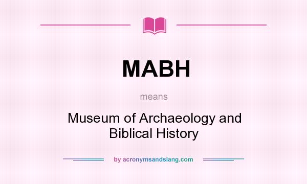 What does MABH mean? It stands for Museum of Archaeology and Biblical History