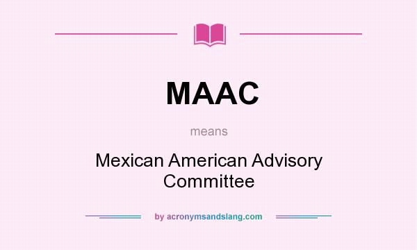 What does MAAC mean? It stands for Mexican American Advisory Committee