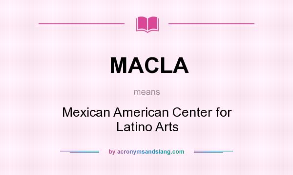 What does MACLA mean? It stands for Mexican American Center for Latino Arts
