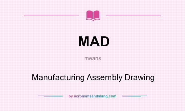 What does MAD mean? It stands for Manufacturing Assembly Drawing