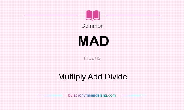 What does MAD mean? It stands for Multiply Add Divide