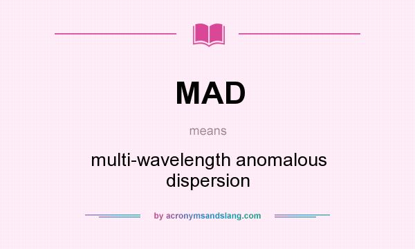 What does MAD mean? It stands for multi-wavelength anomalous dispersion