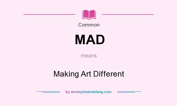 What does MAD mean? It stands for Making Art Different