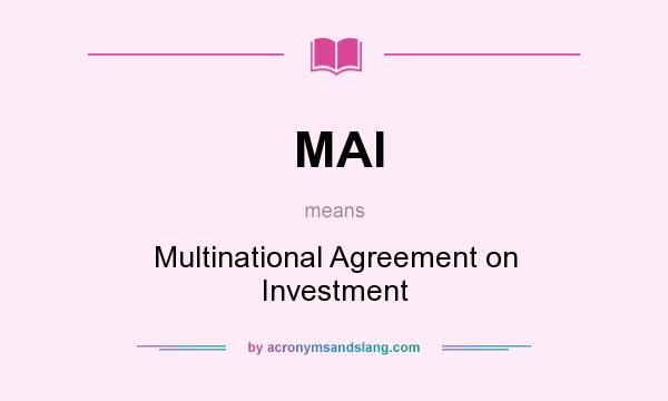 What does MAI mean? It stands for Multinational Agreement on Investment