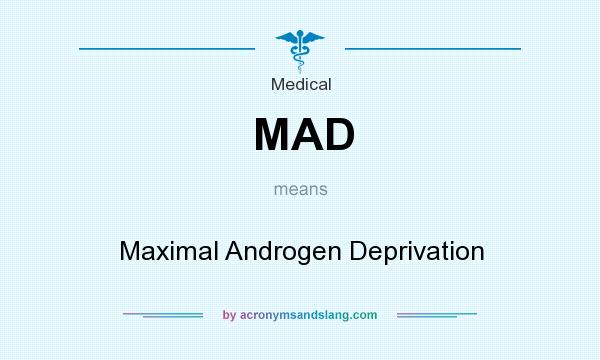 What does MAD mean? It stands for Maximal Androgen Deprivation