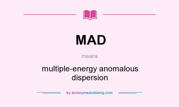 What does MAD mean? It stands for multiple-energy anomalous dispersion