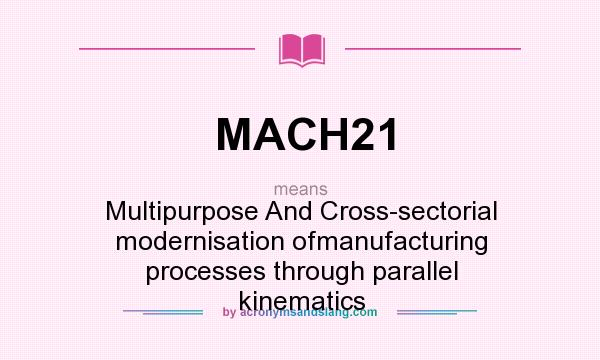 What does MACH21 mean? It stands for Multipurpose And Cross-sectorial modernisation ofmanufacturing processes through parallel kinematics