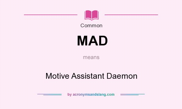What does MAD mean? It stands for Motive Assistant Daemon