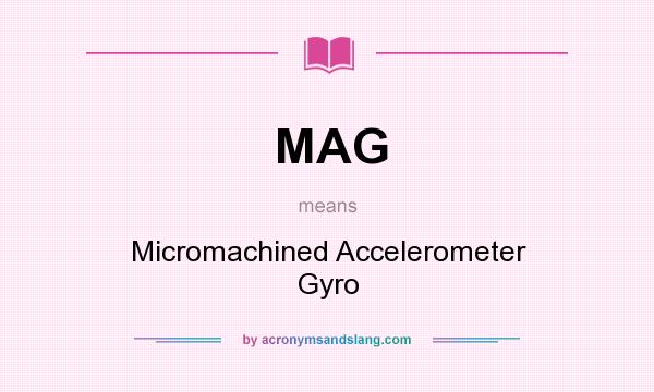 What does MAG mean? It stands for Micromachined Accelerometer Gyro