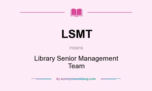 What does LSMT mean? It stands for Library Senior Management Team