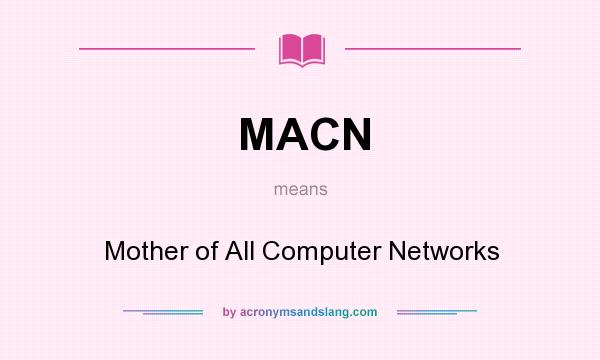 What does MACN mean? It stands for Mother of All Computer Networks