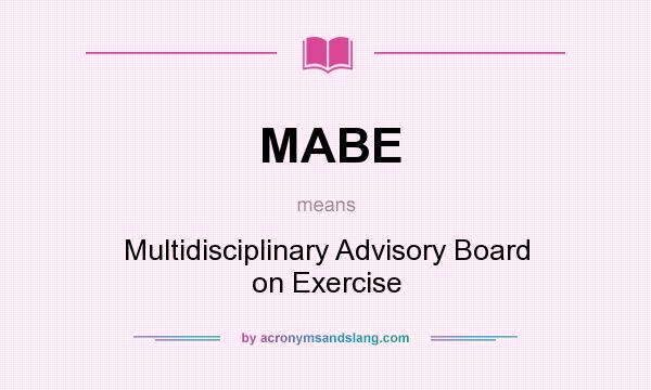 What does MABE mean? It stands for Multidisciplinary Advisory Board on Exercise
