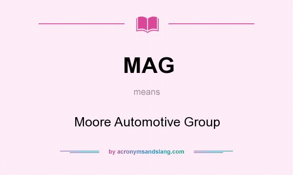 What does MAG mean? It stands for Moore Automotive Group