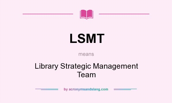 What does LSMT mean? It stands for Library Strategic Management Team